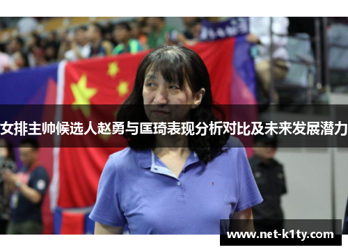 女排主帅候选人赵勇与匡琦表现分析对比及未来发展潜力