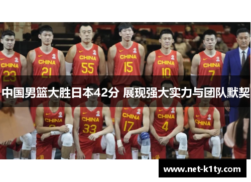 中国男篮大胜日本42分 展现强大实力与团队默契