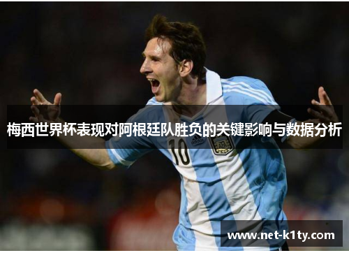梅西世界杯表现对阿根廷队胜负的关键影响与数据分析