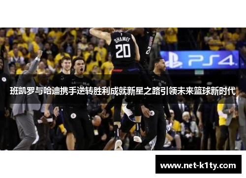 班凯罗与哈迪携手逆转胜利成就新星之路引领未来篮球新时代