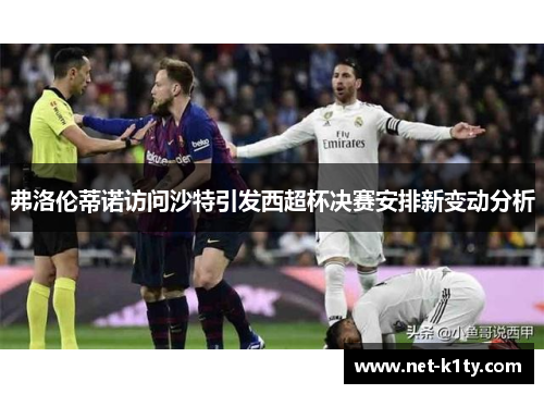 弗洛伦蒂诺访问沙特引发西超杯决赛安排新变动分析