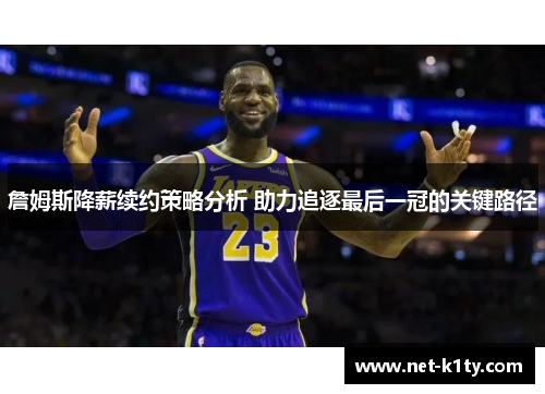 詹姆斯降薪续约策略分析 助力追逐最后一冠的关键路径