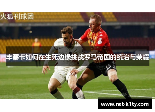丰塞卡如何在生死边缘挑战罗马帝国的统治与荣耀