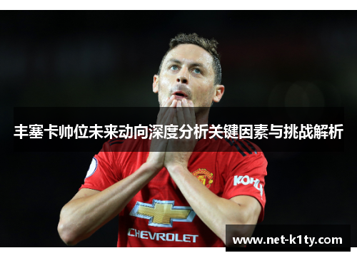 丰塞卡帅位未来动向深度分析关键因素与挑战解析