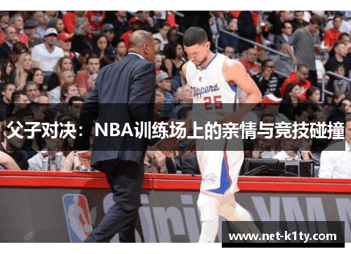 父子对决：NBA训练场上的亲情与竞技碰撞