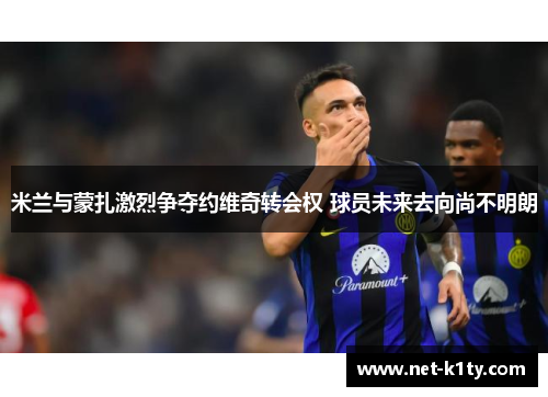 米兰与蒙扎激烈争夺约维奇转会权 球员未来去向尚不明朗