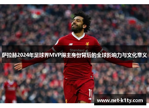 萨拉赫2024年足球界MVP得主身份背后的全球影响力与文化意义