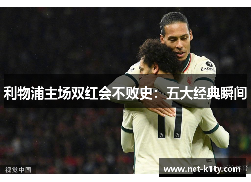 利物浦主场双红会不败史：五大经典瞬间