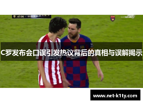 C罗发布会口误引发热议背后的真相与误解揭示