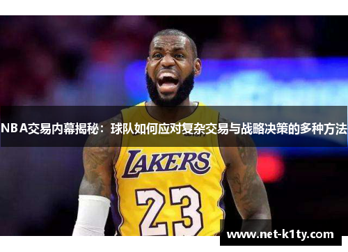 NBA交易内幕揭秘：球队如何应对复杂交易与战略决策的多种方法