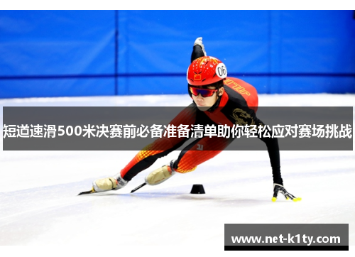 短道速滑500米决赛前必备准备清单助你轻松应对赛场挑战