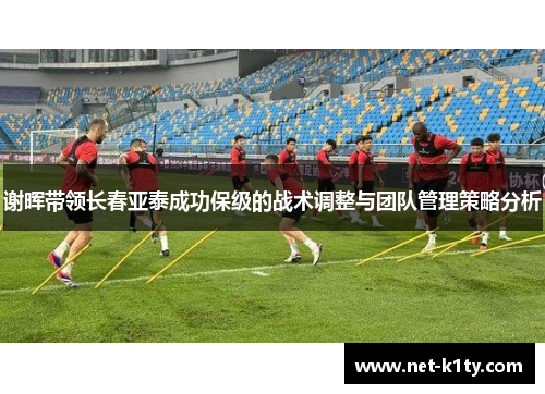 谢晖带领长春亚泰成功保级的战术调整与团队管理策略分析