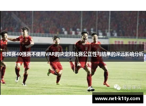 世预赛40强赛不使用VAR的决定对比赛公正性与结果的深远影响分析
