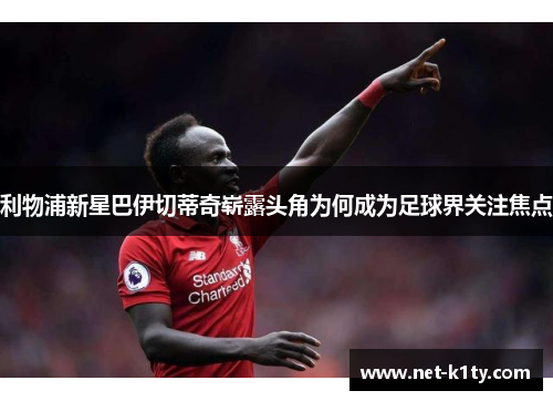 利物浦新星巴伊切蒂奇崭露头角为何成为足球界关注焦点