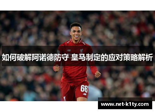 如何破解阿诺德防守 皇马制定的应对策略解析