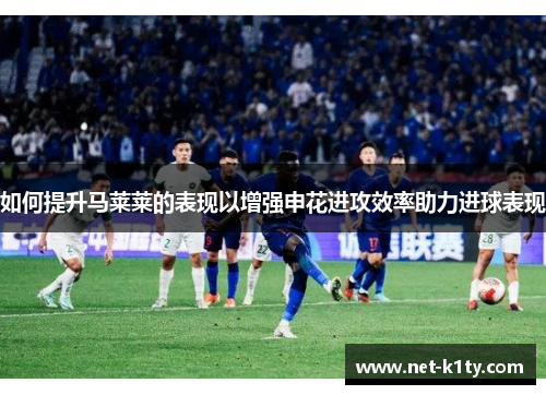 如何提升马莱莱的表现以增强申花进攻效率助力进球表现