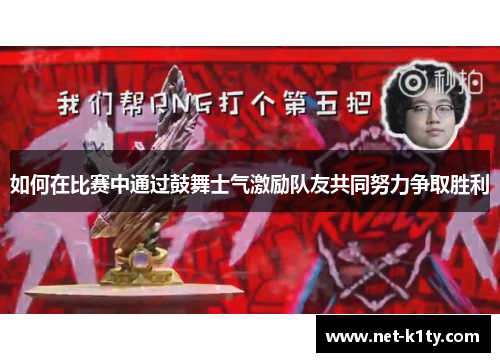 如何在比赛中通过鼓舞士气激励队友共同努力争取胜利