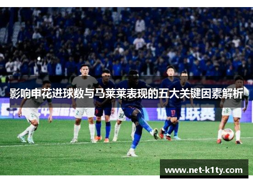 影响申花进球数与马莱莱表现的五大关键因素解析