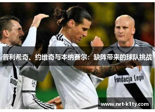 普利希奇、约维奇与本纳赛尔：缺阵带来的球队挑战