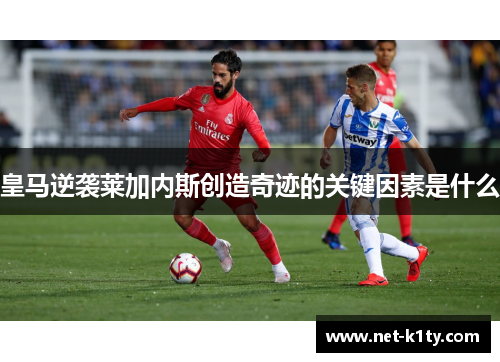 皇马逆袭莱加内斯创造奇迹的关键因素是什么
