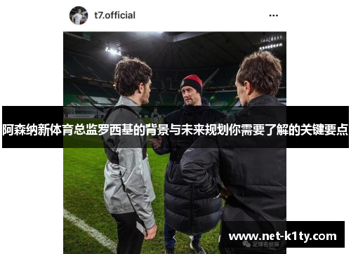 阿森纳新体育总监罗西基的背景与未来规划你需要了解的关键要点