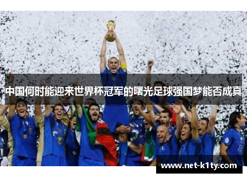中国何时能迎来世界杯冠军的曙光足球强国梦能否成真