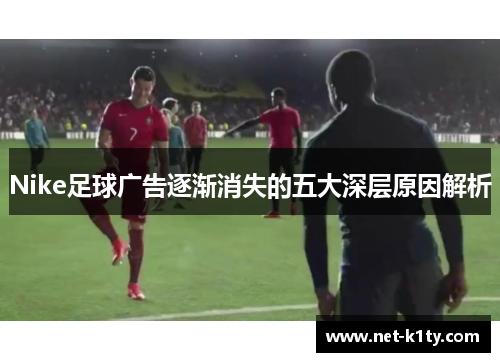 Nike足球广告逐渐消失的五大深层原因解析