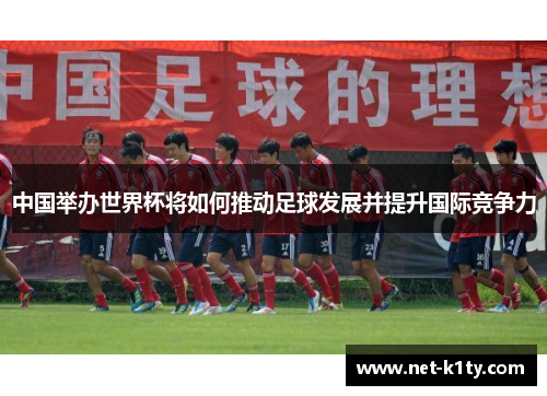 中国举办世界杯将如何推动足球发展并提升国际竞争力
