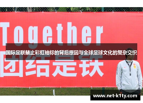 国际足联禁止彩虹袖标的背后原因与全球足球文化的复杂交织