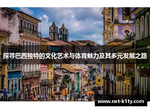 探寻巴西独特的文化艺术与体育魅力及其多元发展之路