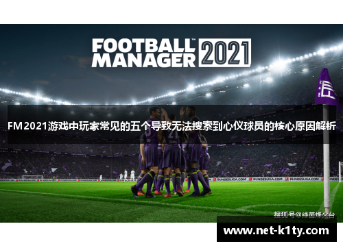 FM2021游戏中玩家常见的五个导致无法搜索到心仪球员的核心原因解析