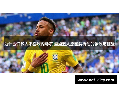 为什么许多人不喜欢内马尔 盘点五大原因解析他的争议与挑战