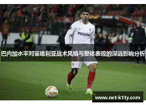 巴内加水平对塞维利亚战术风格与整体表现的深远影响分析