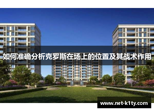 如何准确分析克罗斯在场上的位置及其战术作用