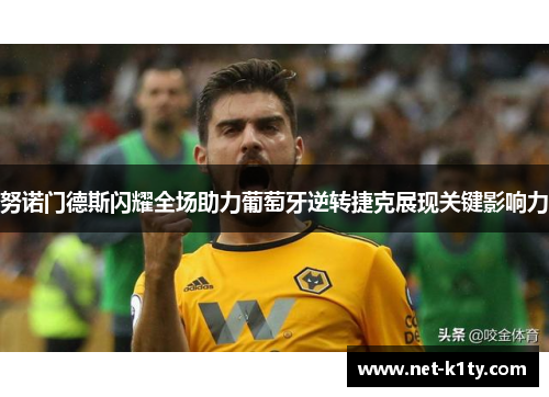 努诺门德斯闪耀全场助力葡萄牙逆转捷克展现关键影响力