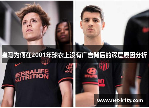 皇马为何在2001年球衣上没有广告背后的深层原因分析