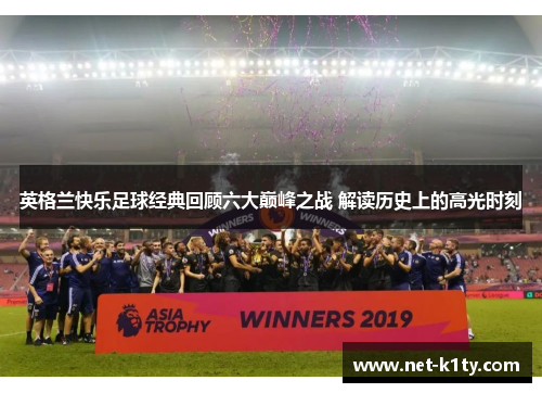英格兰快乐足球经典回顾六大巅峰之战 解读历史上的高光时刻