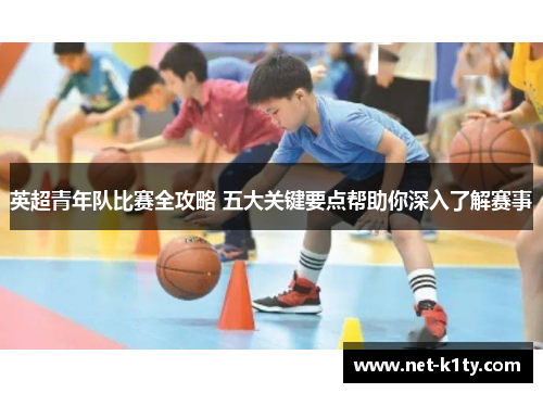 英超青年队比赛全攻略 五大关键要点帮助你深入了解赛事