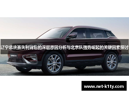 辽宁总决赛失利背后的深层原因分析与北京队强势崛起的关键因素探讨