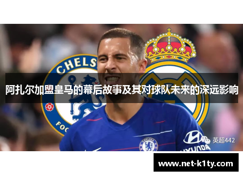 阿扎尔加盟皇马的幕后故事及其对球队未来的深远影响