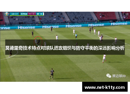 莫德里奇技术特点对球队进攻组织与防守平衡的深远影响分析