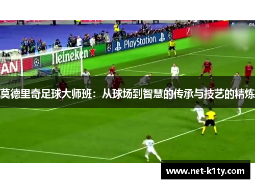 莫德里奇足球大师班：从球场到智慧的传承与技艺的精炼